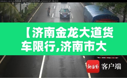 【济南金龙大道货车限行,济南市大型货车禁行区】