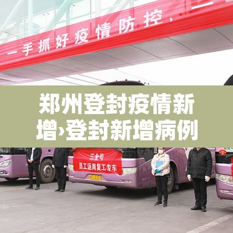 郑州登封疫情新增›登封新增病例 郑州登封疫情新增›登封新增病例