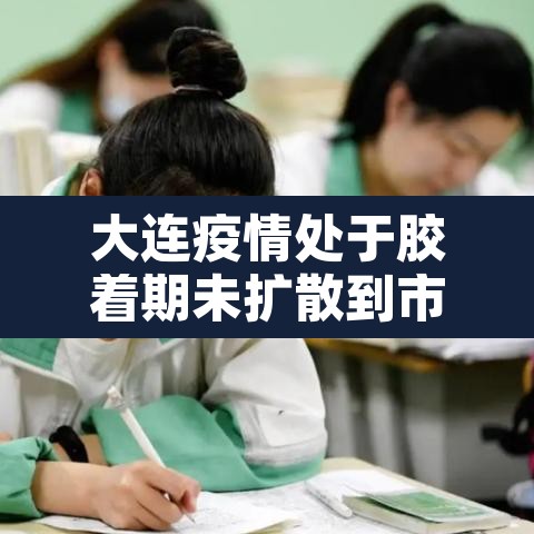 大连疫情处于胶着期未扩散到市外›大连疫情官宣