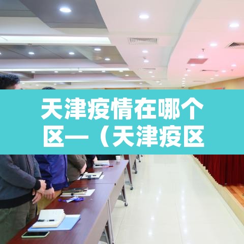 天津疫情在哪个区—（天津疫区在哪个区）