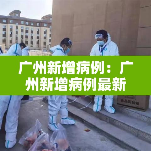 广州新增病例:广州新增病例最新情况 广州新增病例:广州新增病例最新情况