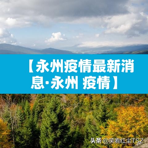 【永州疫情最新消息·永州 疫情】 【永州疫情最新消息·永州 疫情】