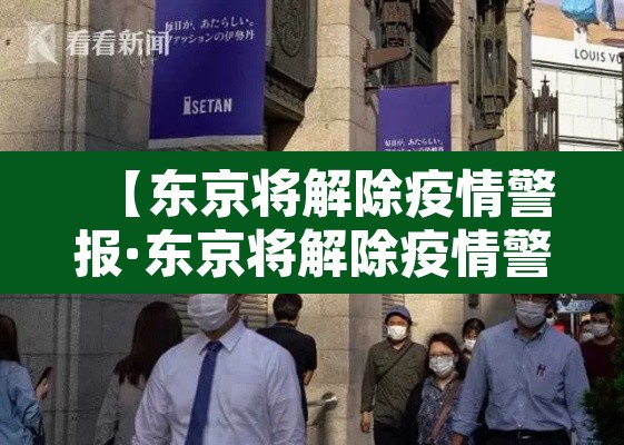 【东京将解除疫情警报·东京将解除疫情警报 新闻】 【东京将解除疫情警报·东京将解除疫情警报 新闻】