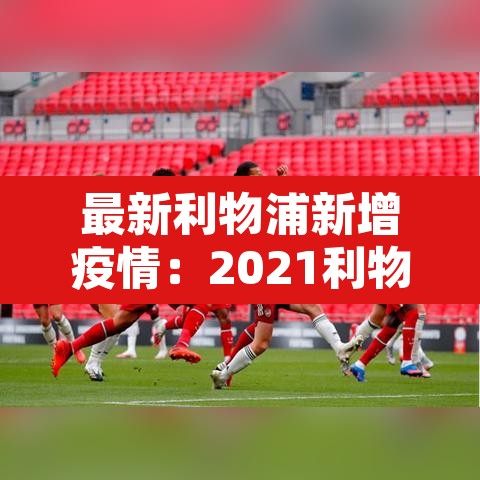 最新利物浦新增疫情:2021利物浦疫情最新消息 最新利物浦新增疫情:2021利物浦疫情最新消息