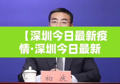 【深圳今日最新疫情·深圳今日最新疫情最新消息】 【深圳今日最新疫情·深圳今日最新疫情最新消息】
