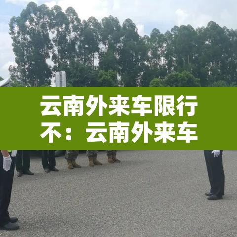云南外来车限行不:云南外来车限行不限行