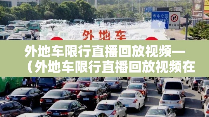 外地车限行直播回放视频—（外地车限行直播回放视频在哪看）
