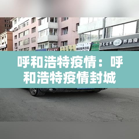 呼和浩特疫情:呼和浩特疫情封城时间段 呼和浩特疫情:呼和浩特疫情封城时间段
