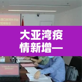 大亚湾疫情新增—(大亚湾新增确诊) 大亚湾疫情新增—(大亚湾新增确诊)