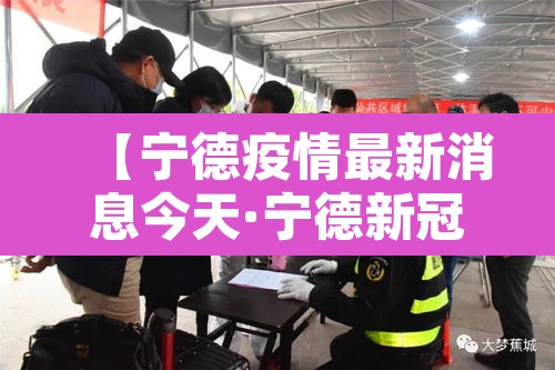 【宁德疫情最新消息今天·宁德新冠肺炎最新疫情】 【宁德疫情最新消息今天·宁德新冠肺炎最新疫情】