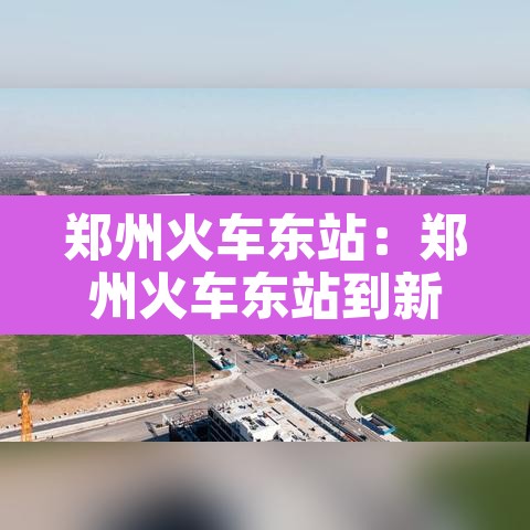 郑州火车东站:郑州火车东站到新郑机场有多远 郑州火车东站:郑州火车东站到新郑机场有多远