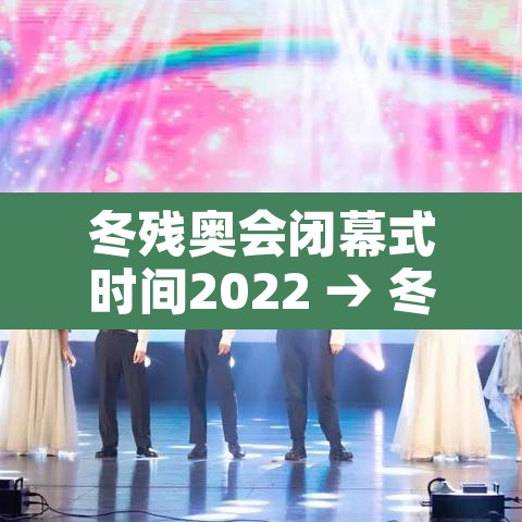 冬残奥会闭幕式时间2022 → 冬残奥会持续时间 冬残奥会闭幕式时间2022 → 冬残奥会持续时间