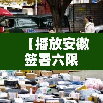 【播放安徽签署六限行·安徽有限行吗】 【播放安徽签署六限行·安徽有限行吗】
