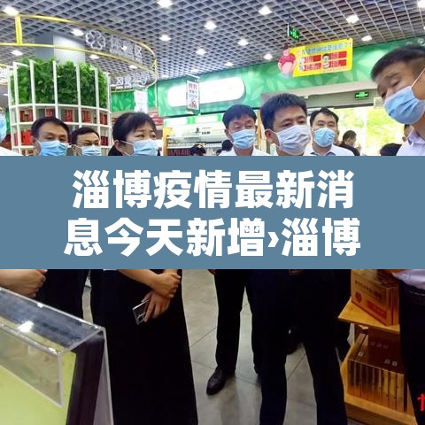 淄博疫情最新消息今天新增›淄博疫情最新消息新增1例