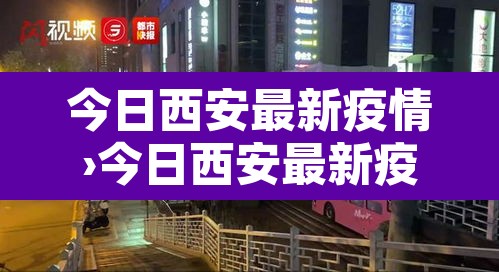 今日西安最新疫情›今日西安最新疫情通报 今日西安最新疫情›今日西安最新疫情通报