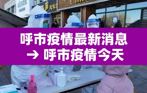 呼市疫情最新消息 → 呼市疫情今天情况 呼市疫情最新消息 → 呼市疫情今天情况