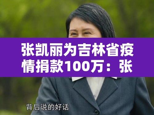 张凯丽为吉林省疫情捐款100万:张凯丽? 张凯丽为吉林省疫情捐款100万:张凯丽?