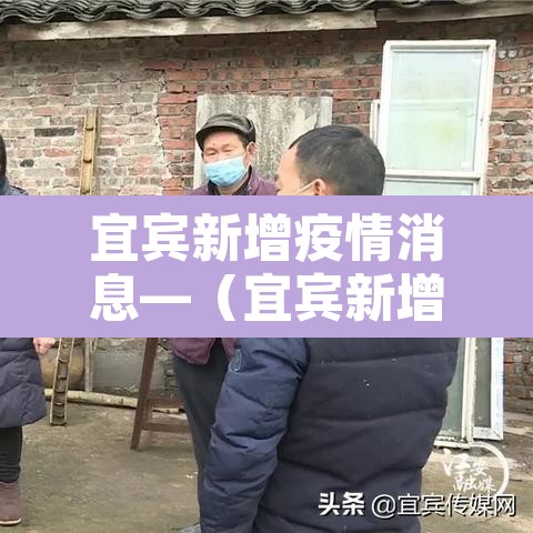 宜宾新增疫情消息—(宜宾新增疫情消息今天) 宜宾新增疫情消息—(宜宾新增疫情消息今天)
