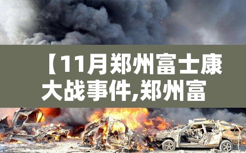 【11月郑州富士康大战事件,郑州富士康情况】 【11月郑州富士康大战事件,郑州富士康情况】