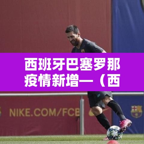 西班牙巴塞罗那疫情新增—(西班牙巴塞罗那新闻) 西班牙巴塞罗那疫情新增—(西班牙巴塞罗那新闻)