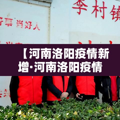 【河南洛阳疫情新增·河南洛阳疫情通报】