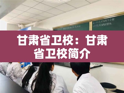 甘肃省卫校:甘肃省卫校简介 甘肃省卫校:甘肃省卫校简介