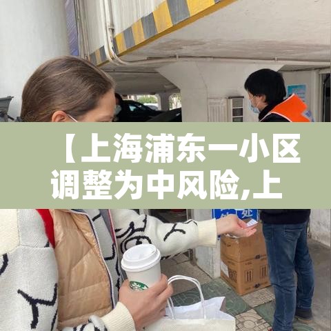 【上海浦东一小区调整为中风险,上海浦东新增2地中风险】 【上海浦东一小区调整为中风险,上海浦东新增2地中风险】