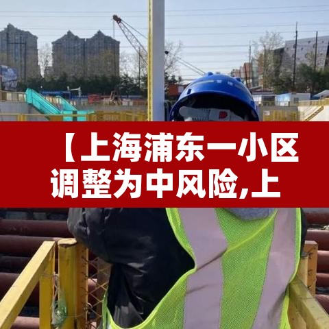 【上海浦东一小区调整为中风险,上海浦东新增2地中风险】 【上海浦东一小区调整为中风险,上海浦东新增2地中风险】