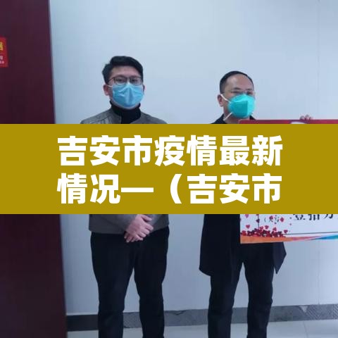 吉安市疫情最新情况—(吉安市人民政府疫情公告)
