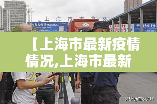 【上海市最新疫情情况,上海市最新疫情情况今天新增】 【上海市最新疫情情况,上海市最新疫情情况今天新增】