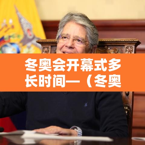 冬奥会开幕式多长时间—（冬奥会开幕式时间2020）