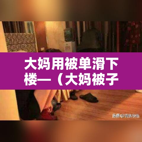 大妈用被单滑下楼—（大妈被子）
