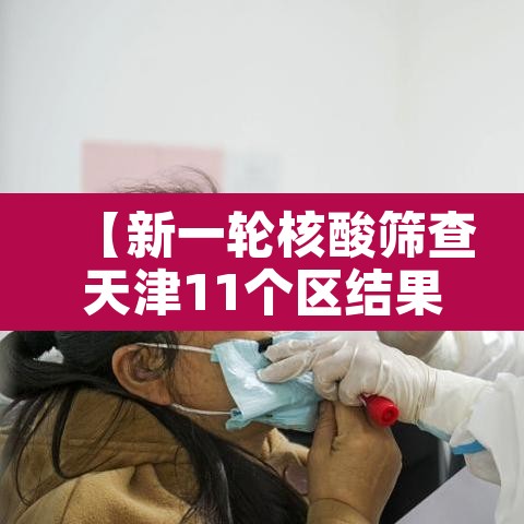 【新一轮核酸筛查天津11个区结果出炉·天津全市核酸】