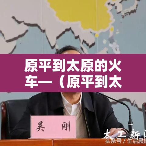 原平到太原的火车—（原平到太原的火车票查询）
