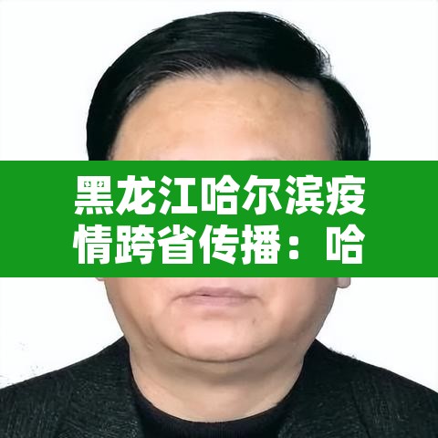 黑龙江哈尔滨疫情跨省传播：哈尔滨疫情传播途径