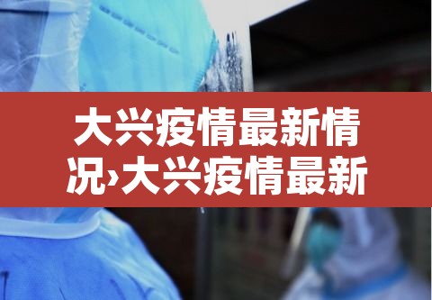 大兴疫情最新情况›大兴疫情最新消息轨迹