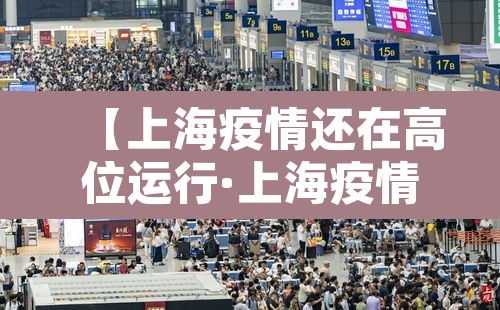 【上海疫情还在高位运行·上海疫情形势可能更为严峻】 【上海疫情还在高位运行·上海疫情形势可能更为严峻】