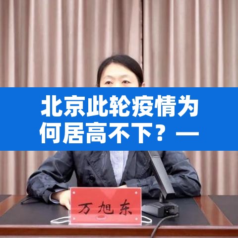 北京此轮疫情为何居高不下?—(北京疫情因为什么) 北京此轮疫情为何居高不下?—(北京疫情因为什么)