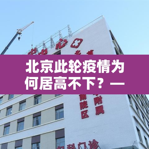 北京此轮疫情为何居高不下?—(北京疫情因为什么)