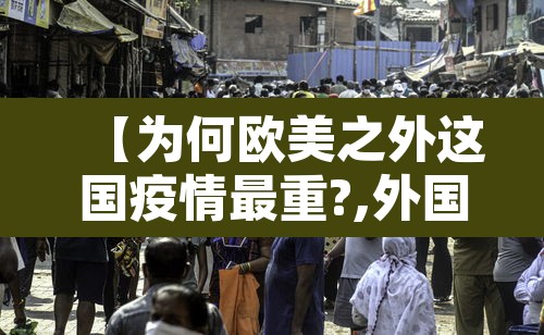 【为何欧美之外这国疫情最重?,外国疫情为什么比中国还厉害】 【为何欧美之外这国疫情最重?,外国疫情为什么比中国还厉害】