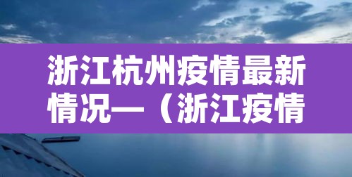 浙江杭州疫情最新情况—(浙江疫情杭州疫情) 浙江杭州疫情最新情况—(浙江疫情杭州疫情)