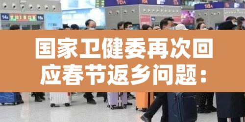 国家卫健委再次回应春节返乡问题:国家卫生健康委春节返乡 国家卫健委再次回应春节返乡问题:国家卫生健康委春节返乡