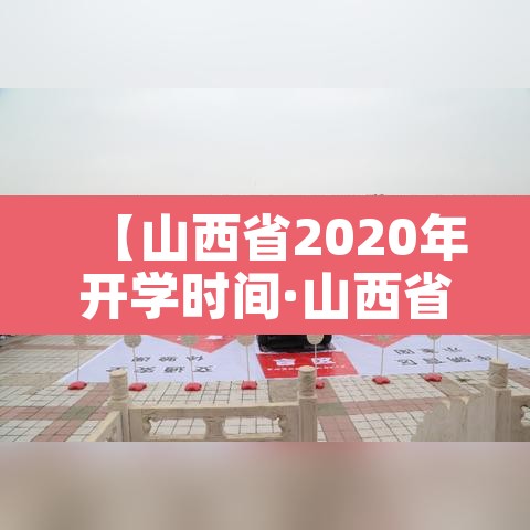 【山西省2020年开学时间·山西省开学时间2020秋季】