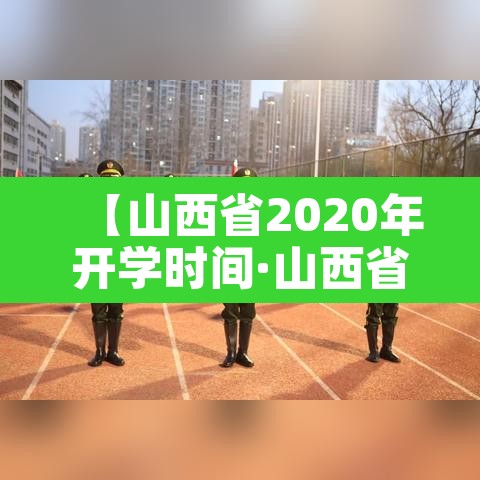 【山西省2020年开学时间·山西省开学时间2020秋季】
