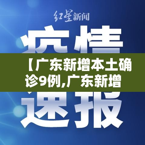 【广东新增本土确诊9例,广东新增本土确诊9例轨迹】 【广东新增本土确诊9例,广东新增本土确诊9例轨迹】