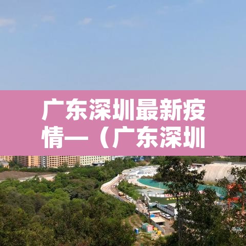 广东深圳最新疫情—（广东深圳疫情最新数据）