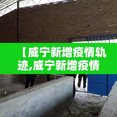 【威宁新增疫情轨迹,威宁新增疫情轨迹图】 【威宁新增疫情轨迹,威宁新增疫情轨迹图】