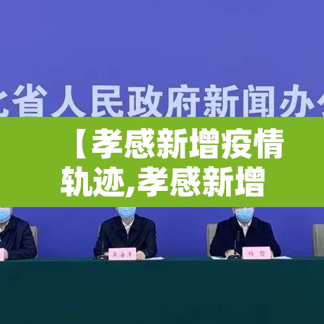【孝感新增疫情轨迹,孝感新增病例最新】 【孝感新增疫情轨迹,孝感新增病例最新】