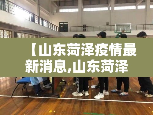 【山东菏泽疫情最新消息,山东菏泽疫情最新消息2021】 【山东菏泽疫情最新消息,山东菏泽疫情最新消息2021】