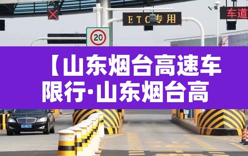 【山东烟台高速车限行·山东烟台高速车限行最新消息】